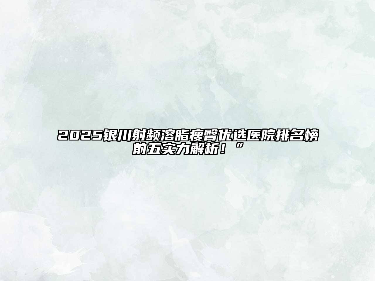 2025银川射频溶脂瘦臀优选医院排名榜前五实力解析！”