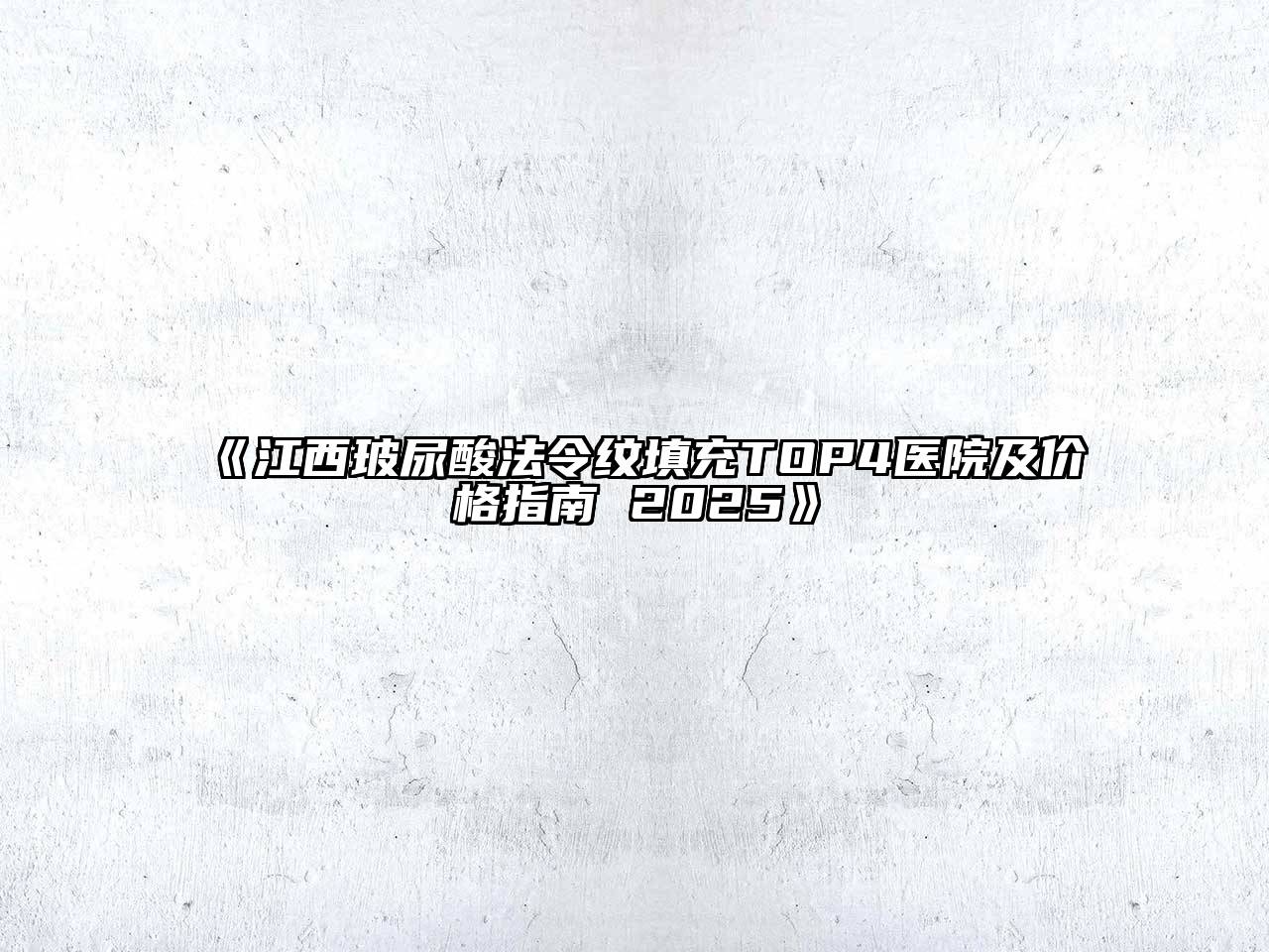《江西玻尿酸法令纹填充TOP4医院及价格指南 2025》