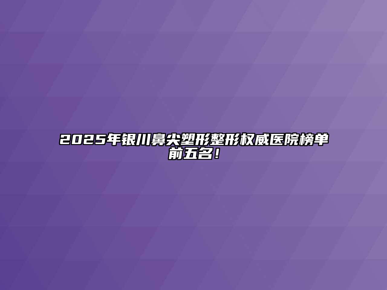 2025年银川鼻尖塑形整形权威医院榜单前五名！