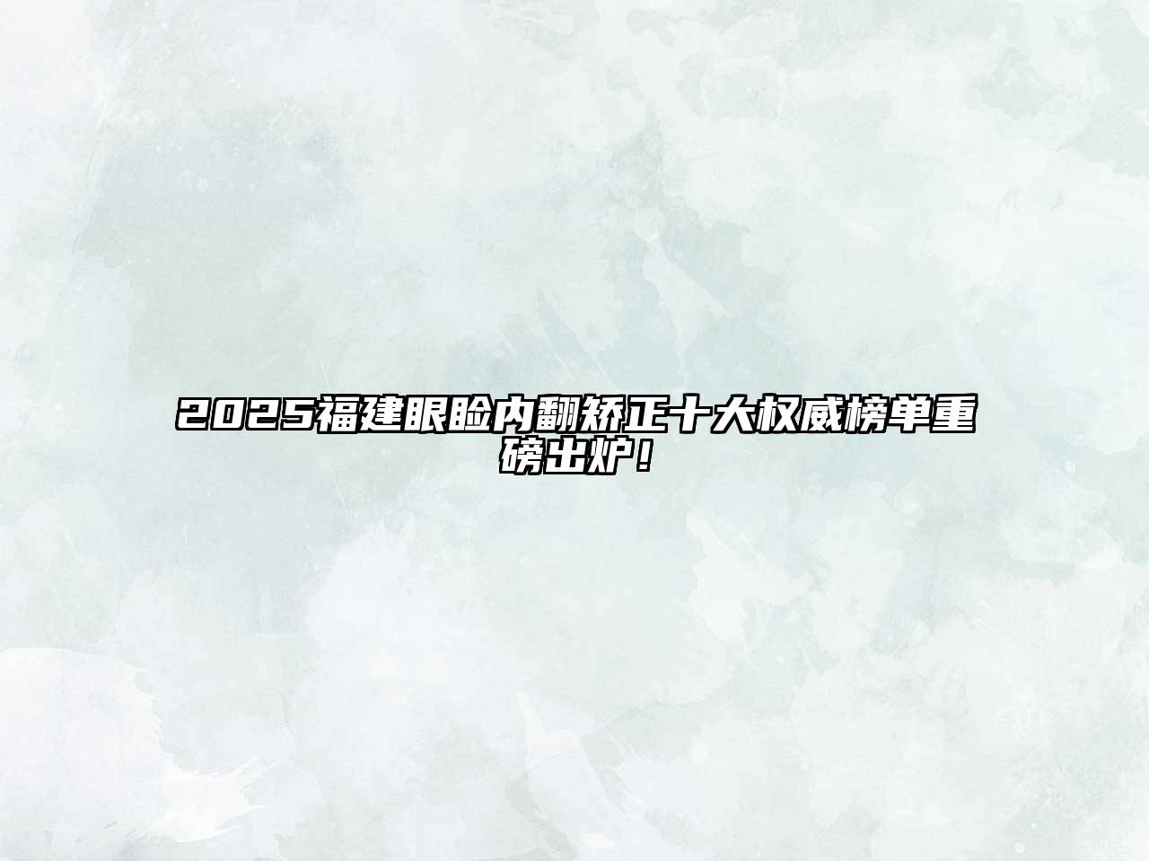 2025福建眼睑内翻矫正十大权威榜单重磅出炉！