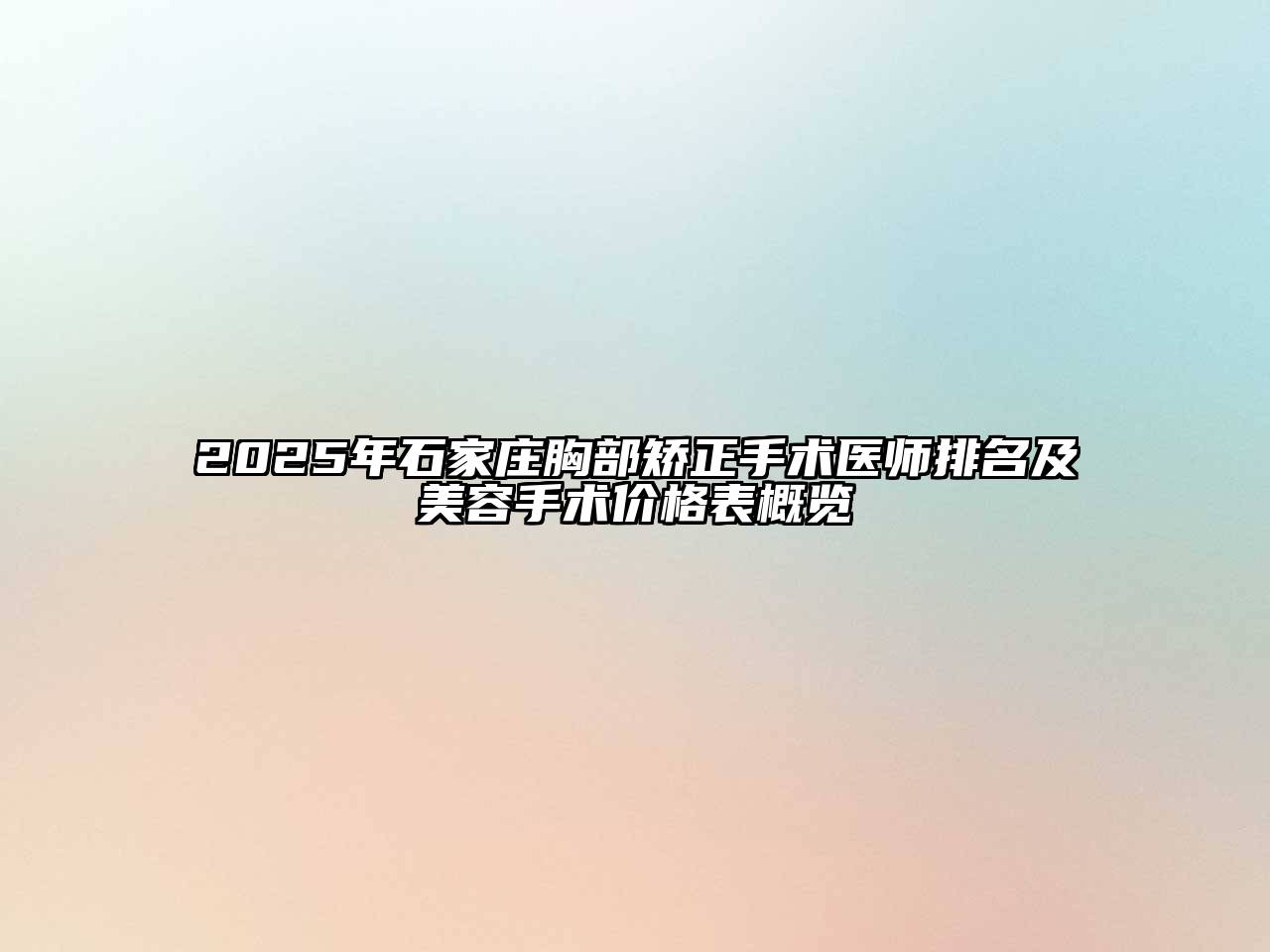 2025年石家庄胸部矫正手术医师排名及美容手术价格表概览