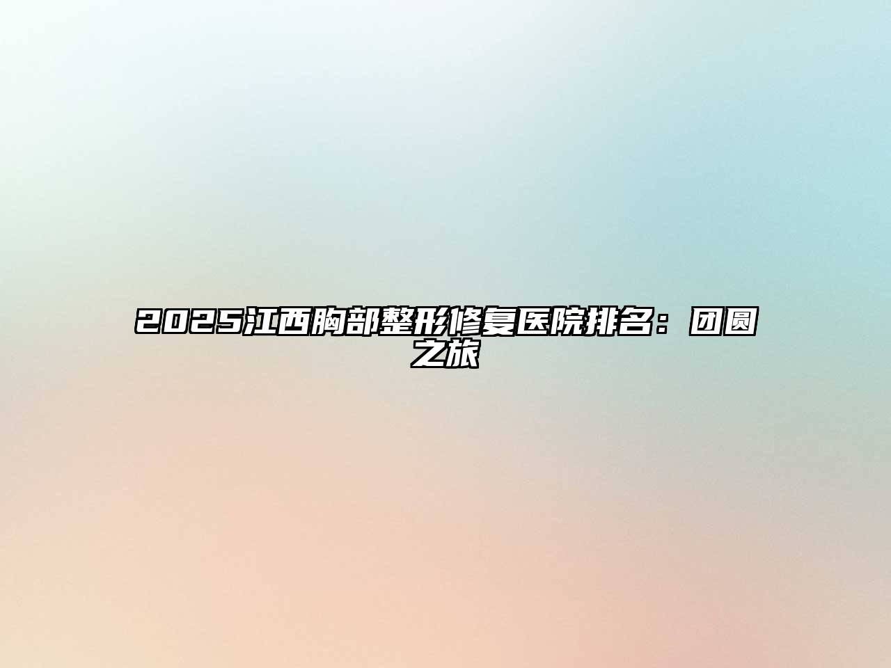 2025江西胸部整形修复医院排名：团圆之旅