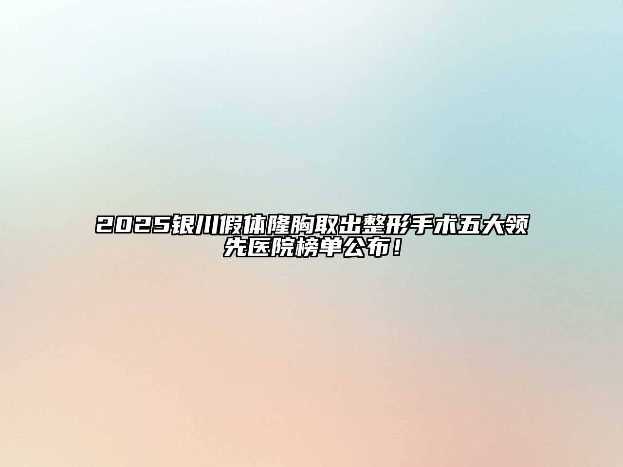 2025银川假体隆胸取出整形手术五大领先医院榜单公布！