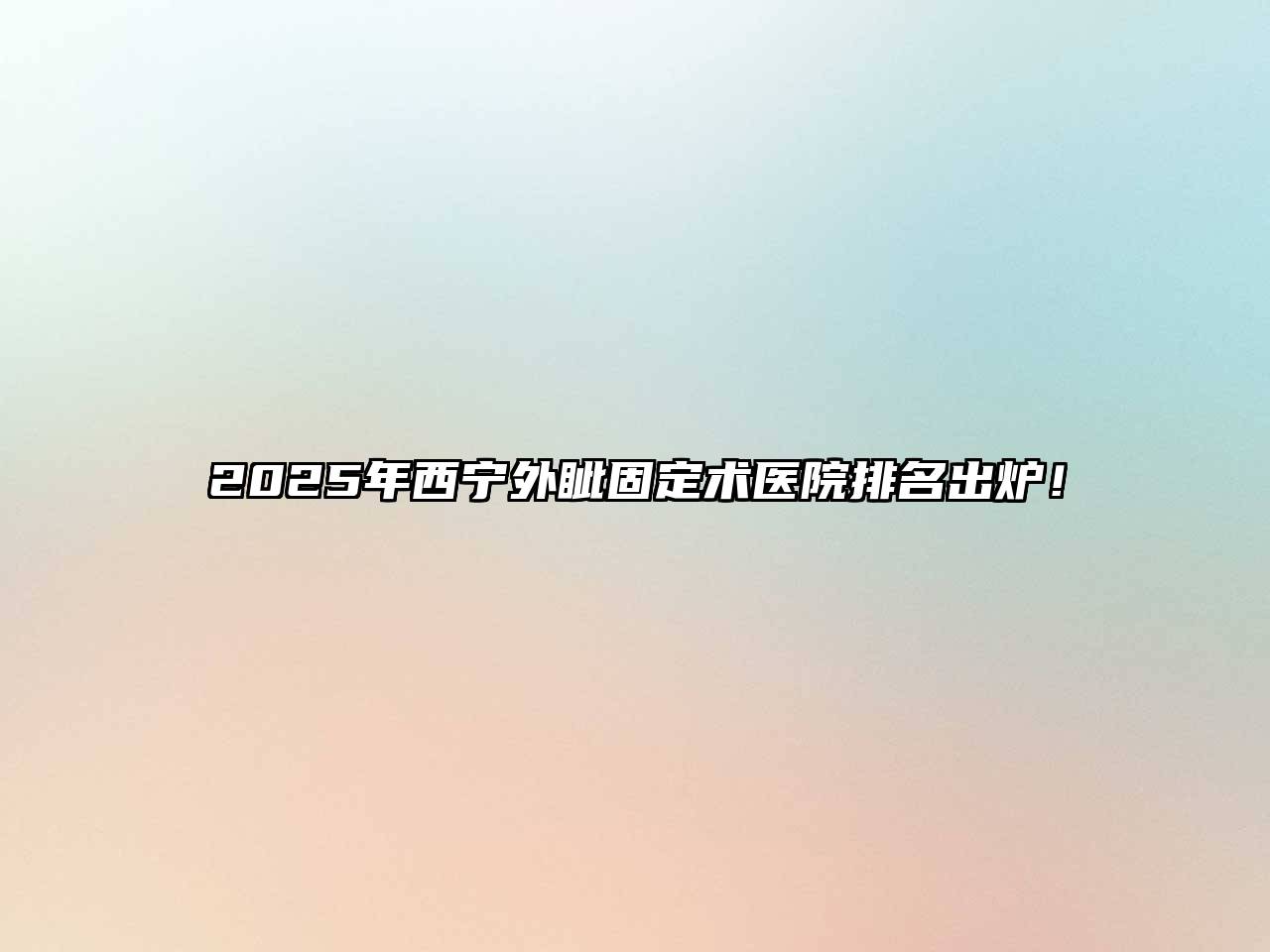 2025年西宁外眦固定术医院排名出炉！