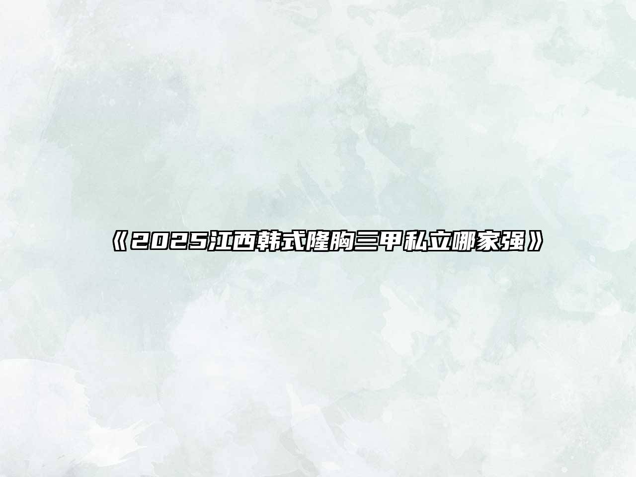 《2025江西韩式隆胸三甲私立哪家强》