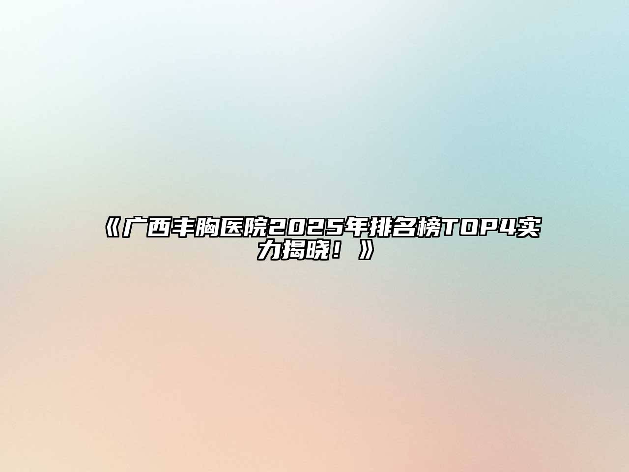《广西丰胸医院2025年排名榜TOP4实力揭晓！》
