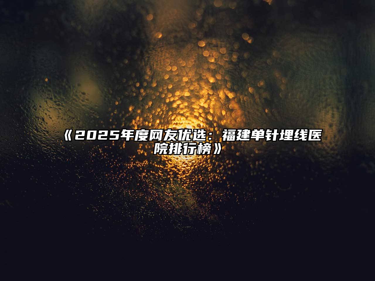 《2025年度网友优选：福建单针埋线医院排行榜》