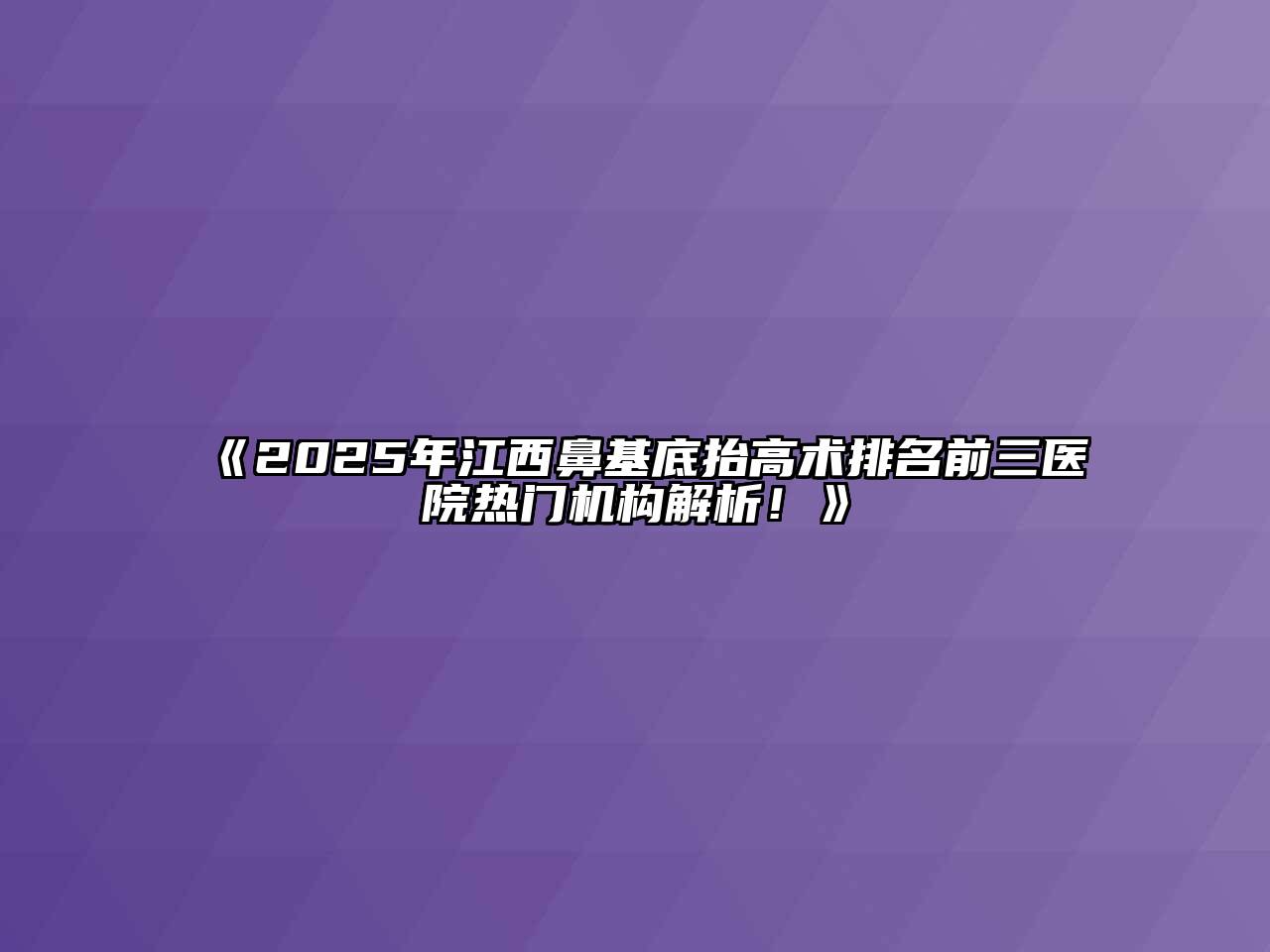 《2025年江西鼻基底抬高术排名前三医院热门机构解析！》