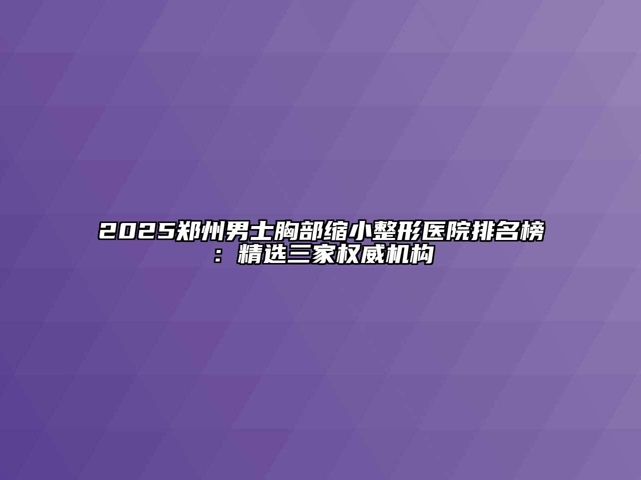 2025郑州男士胸部缩小整形医院排名榜：精选三家权威机构