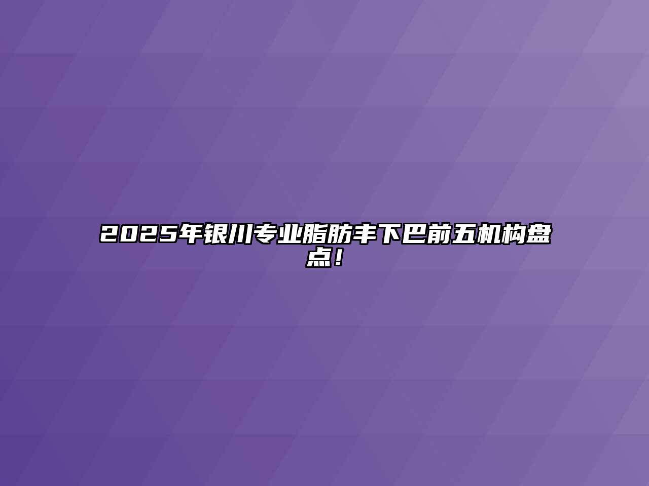 2025年银川专业脂肪丰下巴前五机构盘点！