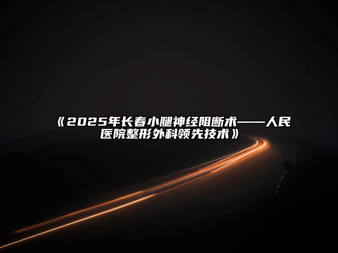 《2025年长春小腿神经阻断术——人民医院整形外科领先技术》