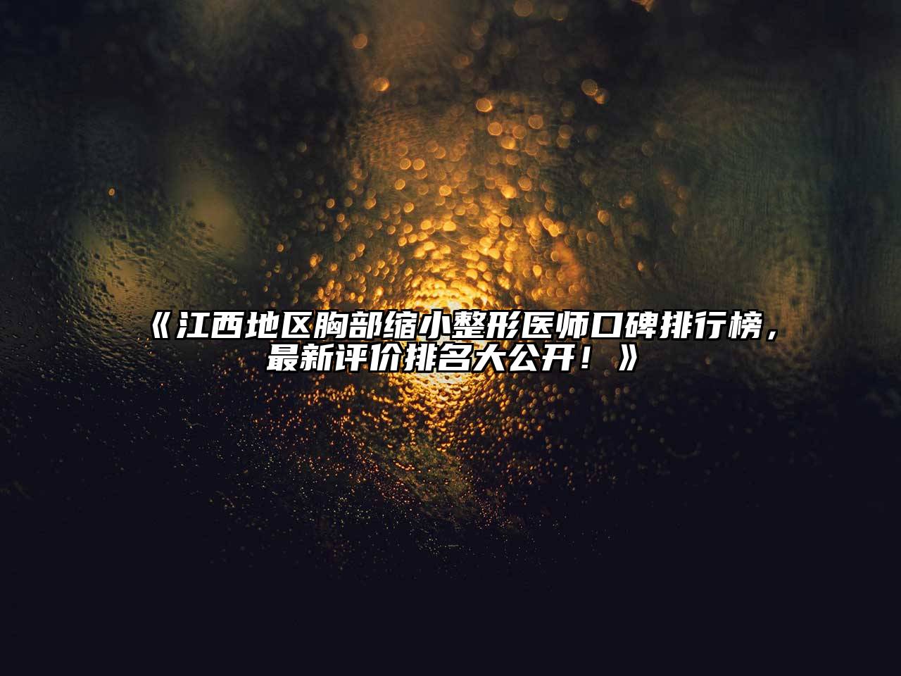 《江西地区胸部缩小整形医师口碑排行榜，最新评价排名大公开！》