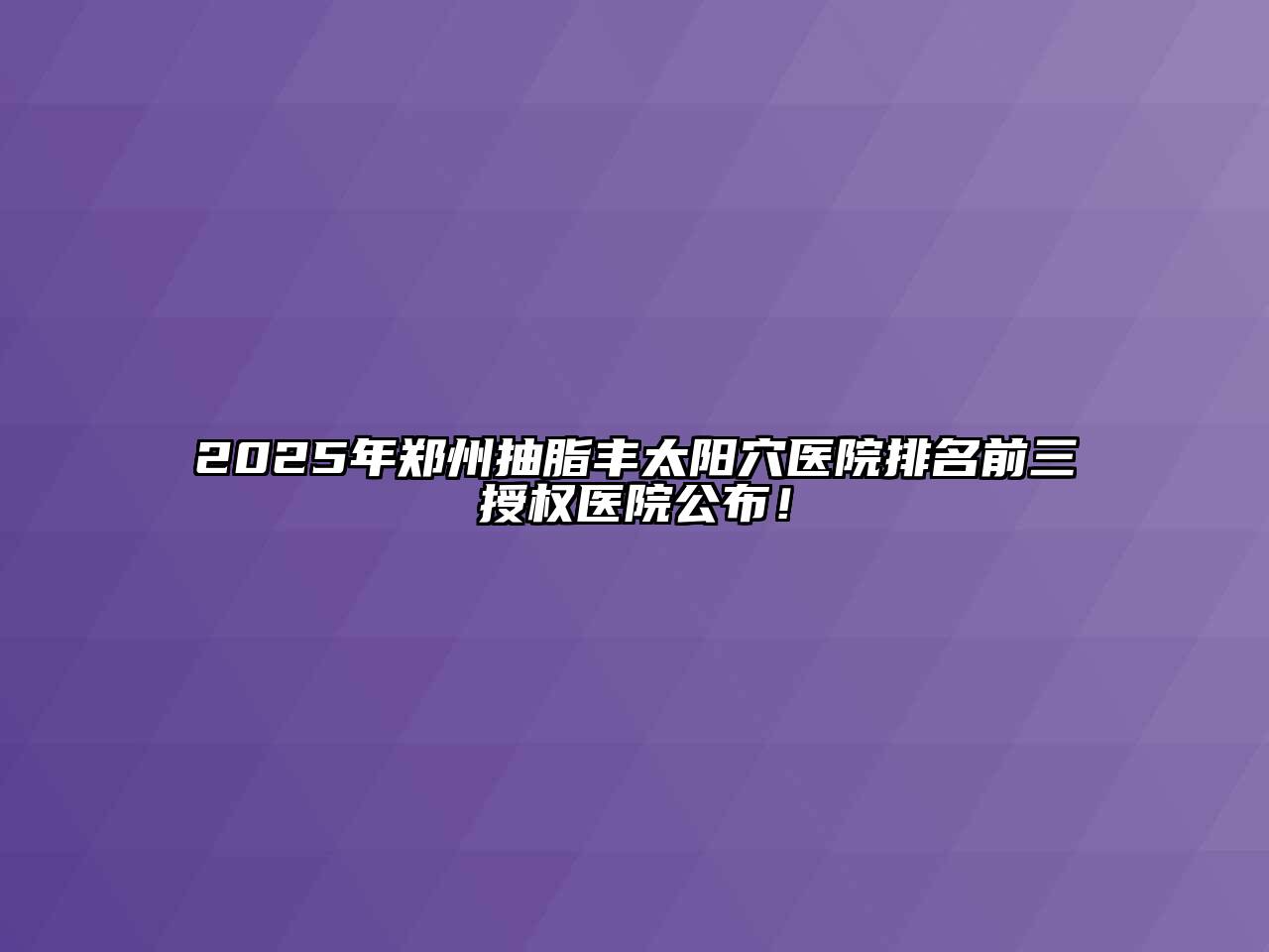 2025年郑州抽脂丰太阳穴医院排名前三授权医院公布！
