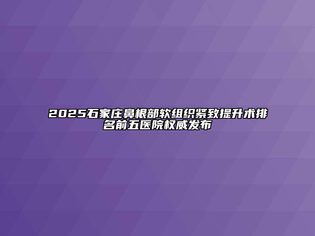 2025石家庄鼻根部软组织紧致提升术排名前五医院权威发布