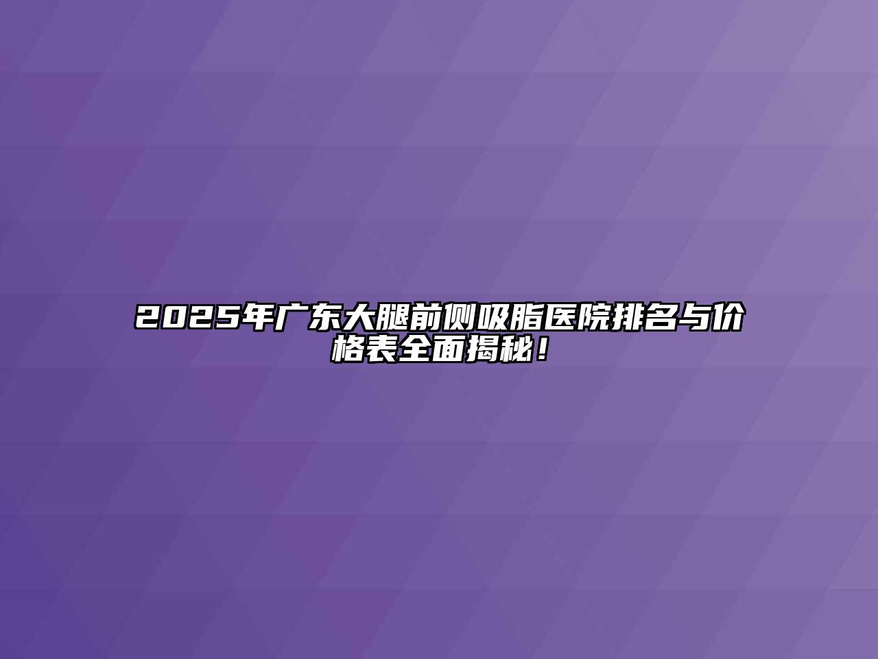 2025年广东大腿前侧吸脂医院排名与价格表全面揭秘！