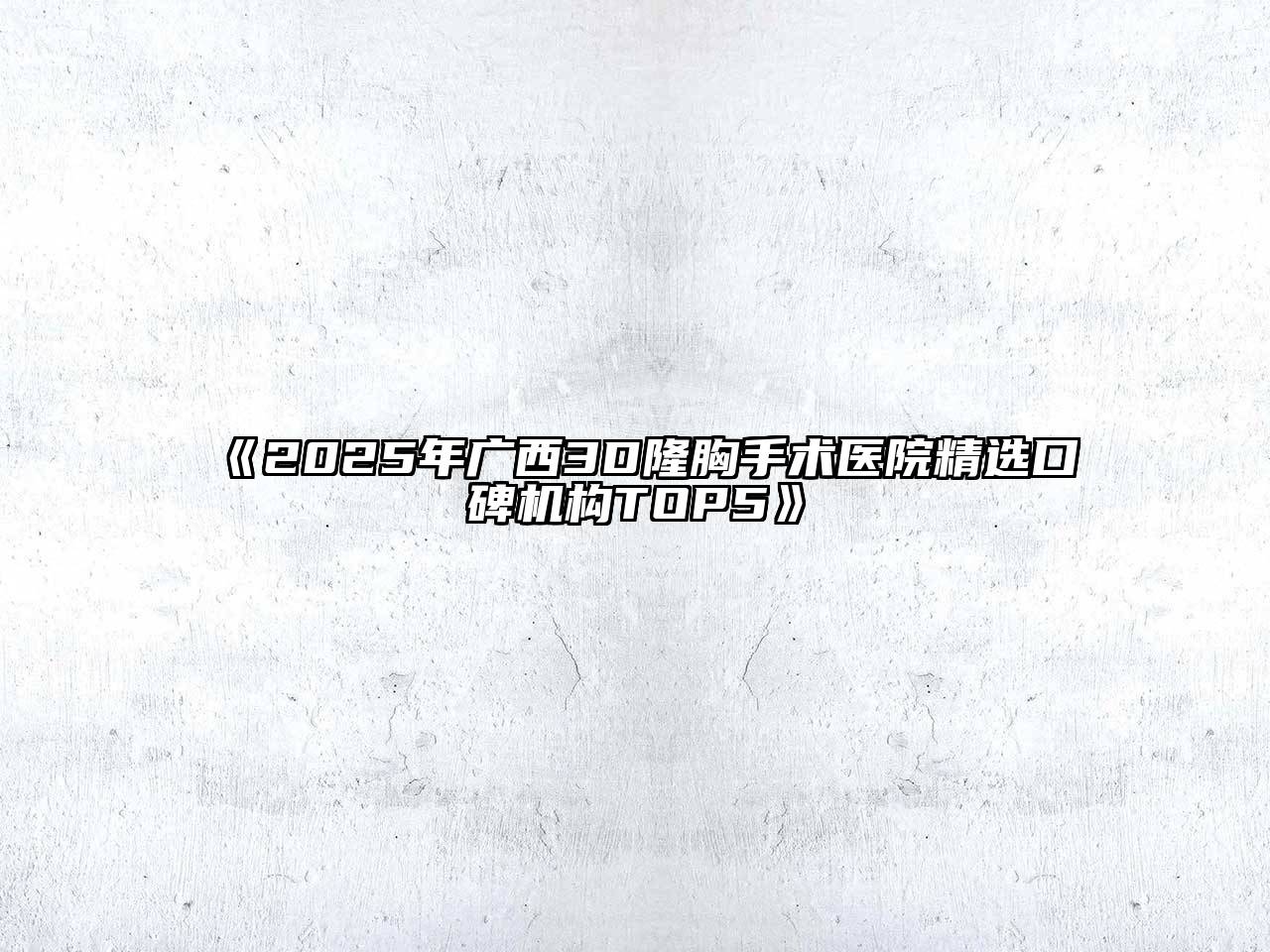 《2025年广西3D隆胸手术医院精选口碑机构TOP5》
