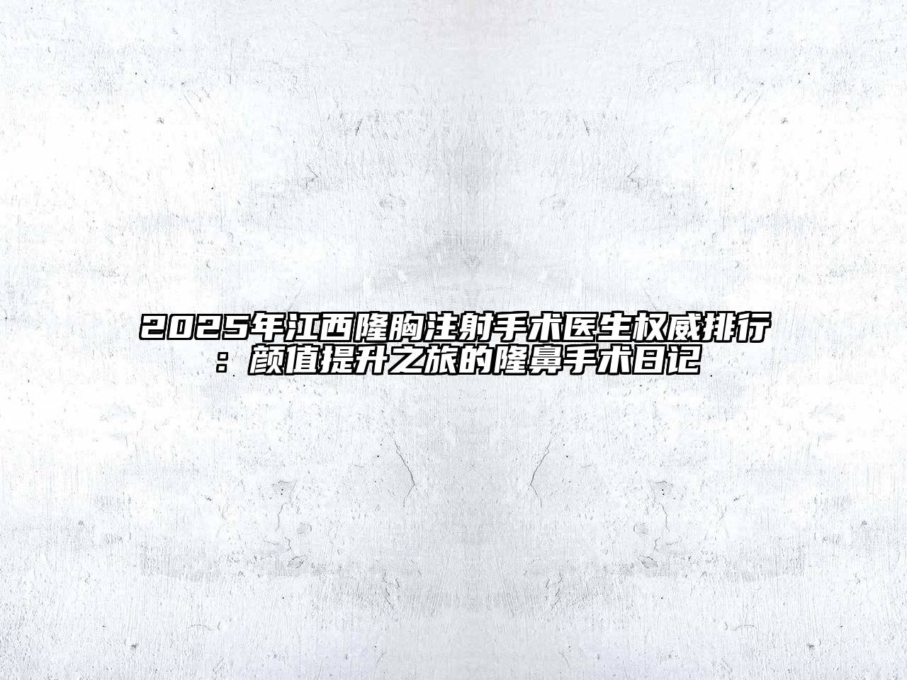 2025年江西隆胸注射手术医生权威排行：颜值提升之旅的隆鼻手术日记
