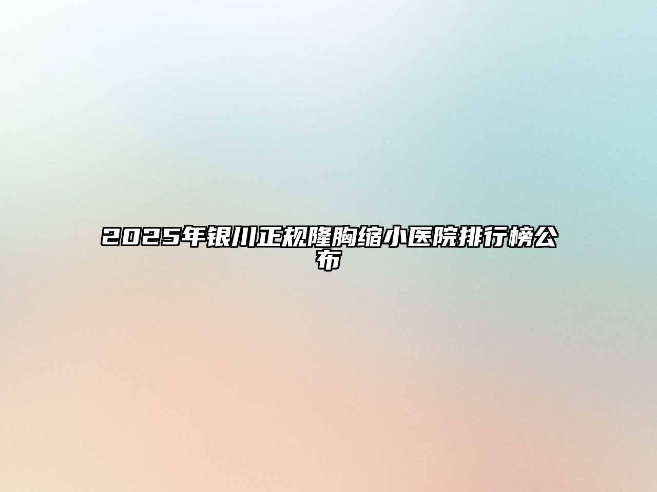 2025年银川正规隆胸缩小医院排行榜公布