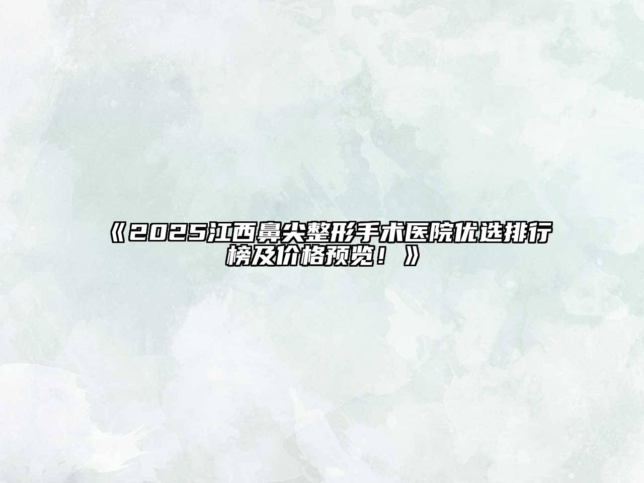 《2025江西鼻尖整形手术医院优选排行榜及价格预览！》