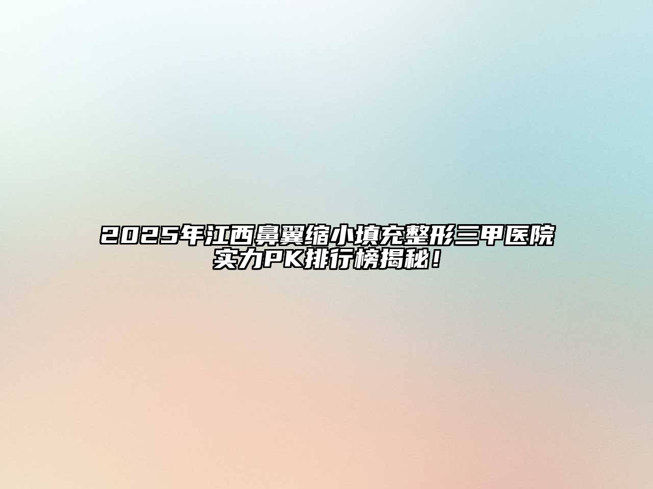 2025年江西鼻翼缩小填充整形三甲医院实力PK排行榜揭秘！