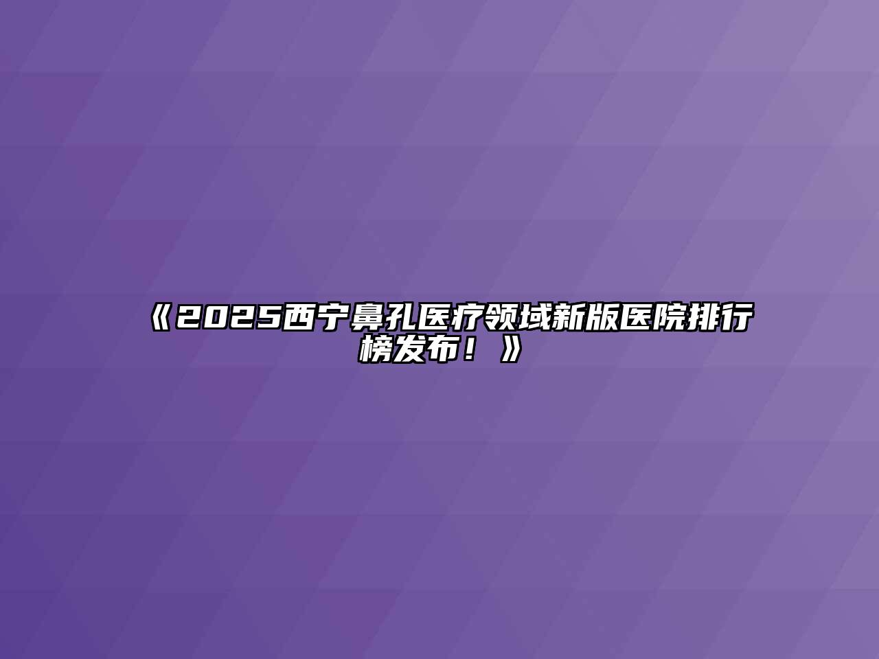 《2025西宁鼻孔医疗领域新版医院排行榜发布！》
