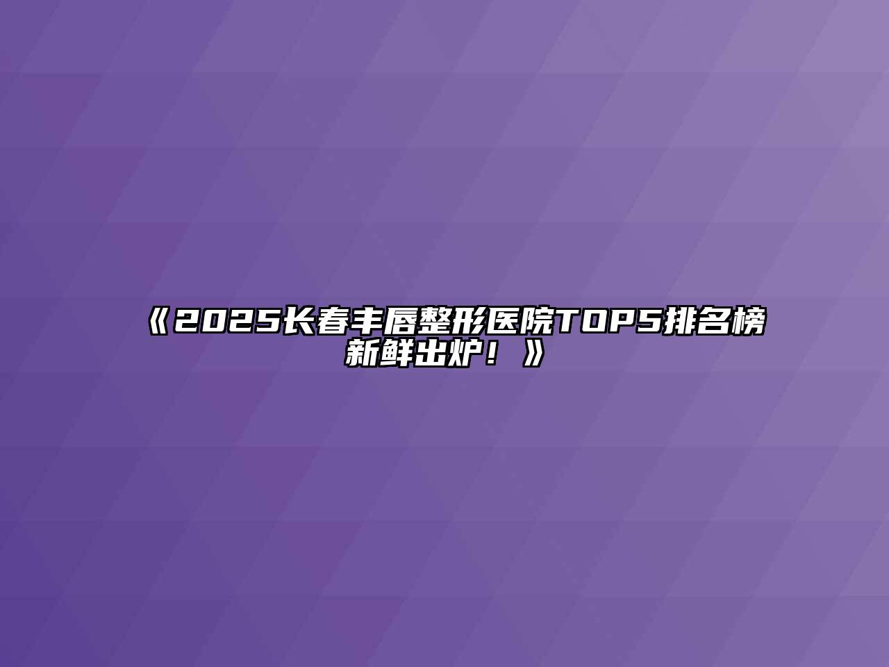《2025长春丰唇整形医院TOP5排名榜新鲜出炉！》