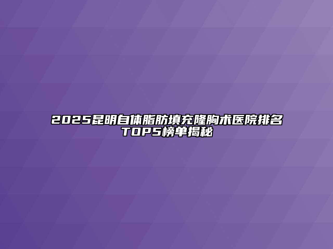2025昆明自体脂肪填充隆胸术医院排名TOP5榜单揭秘