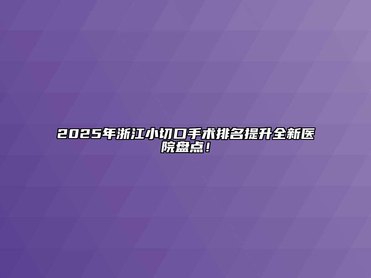 2025年浙江小切口手术排名提升全新医院盘点！