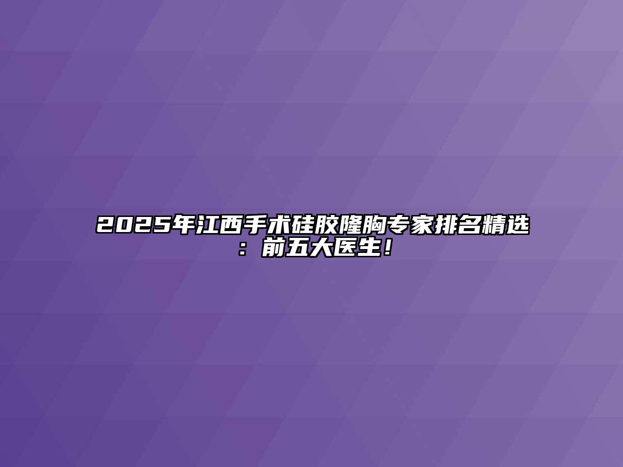 2025年江西手术硅胶隆胸专家排名精选：前五大医生！