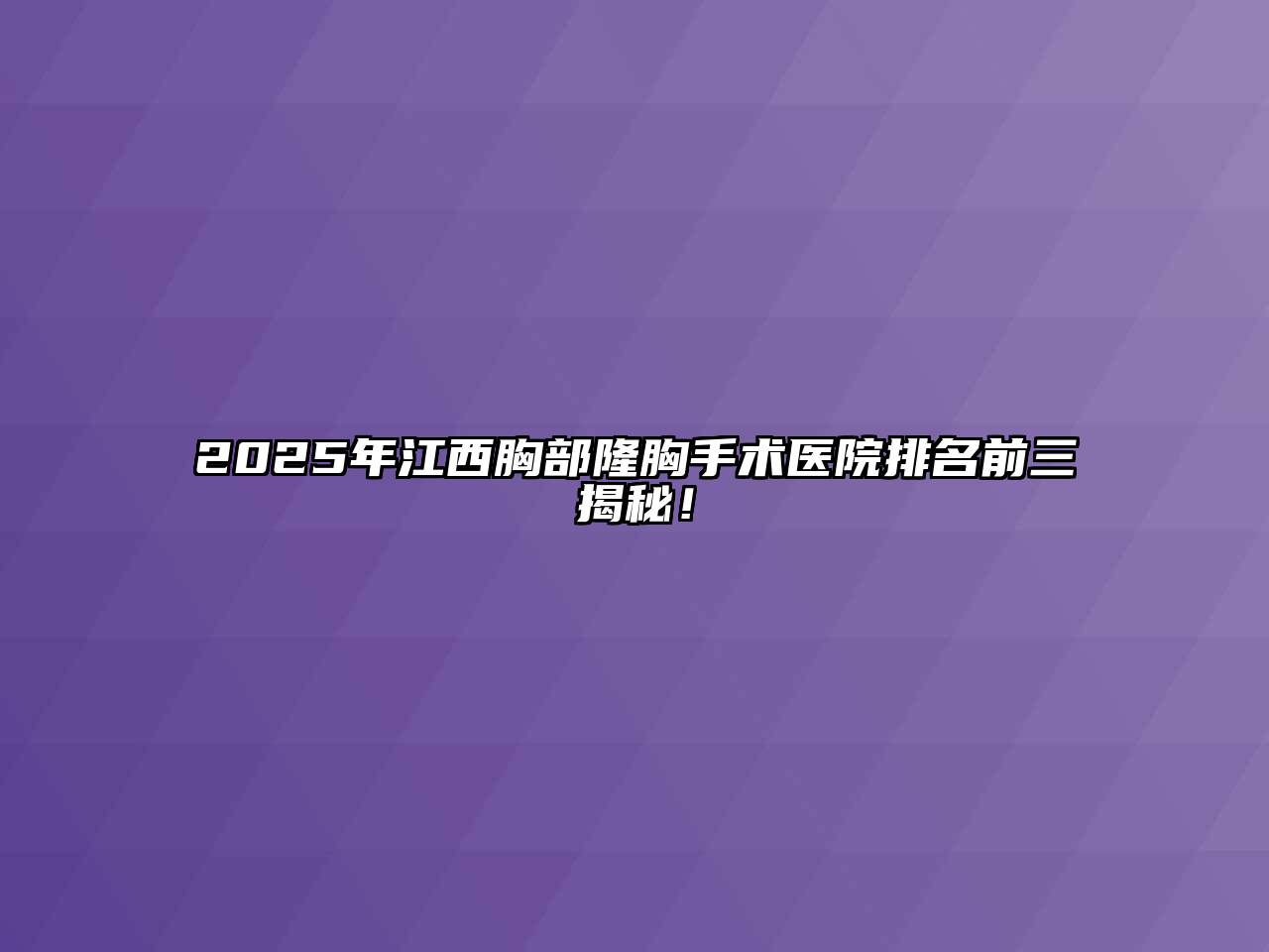 2025年江西胸部隆胸手术医院排名前三揭秘！