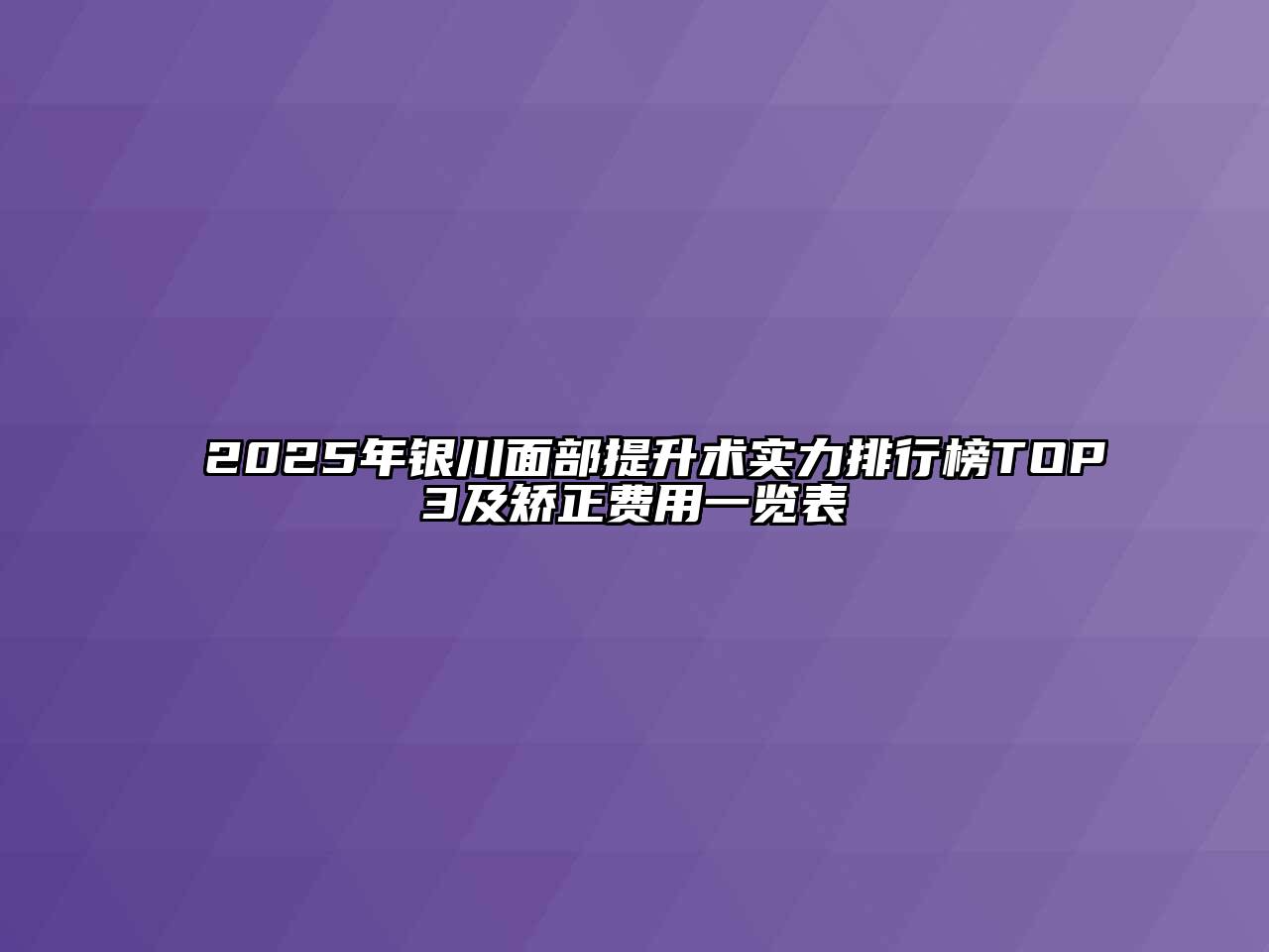 2025年银川面部提升术实力排行榜TOP3及矫正费用一览表