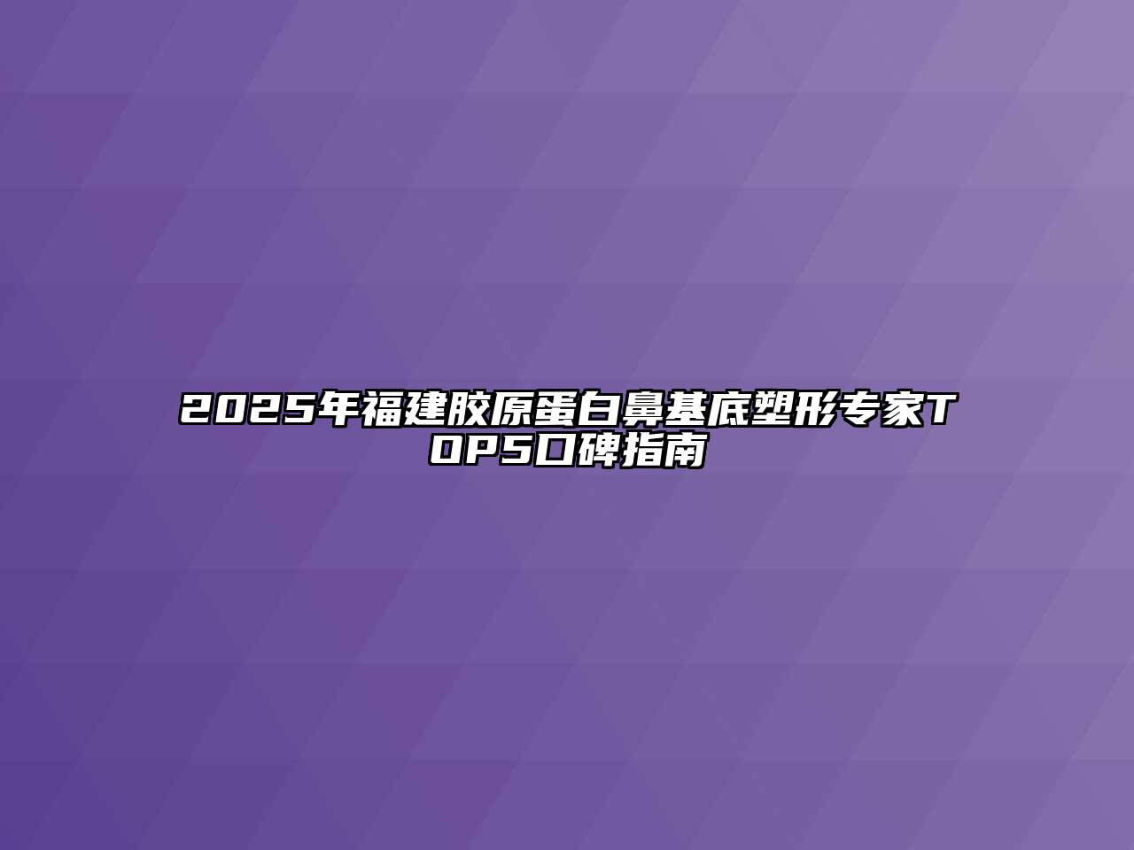 2025年福建胶原蛋白鼻基底塑形专家TOP5口碑指南