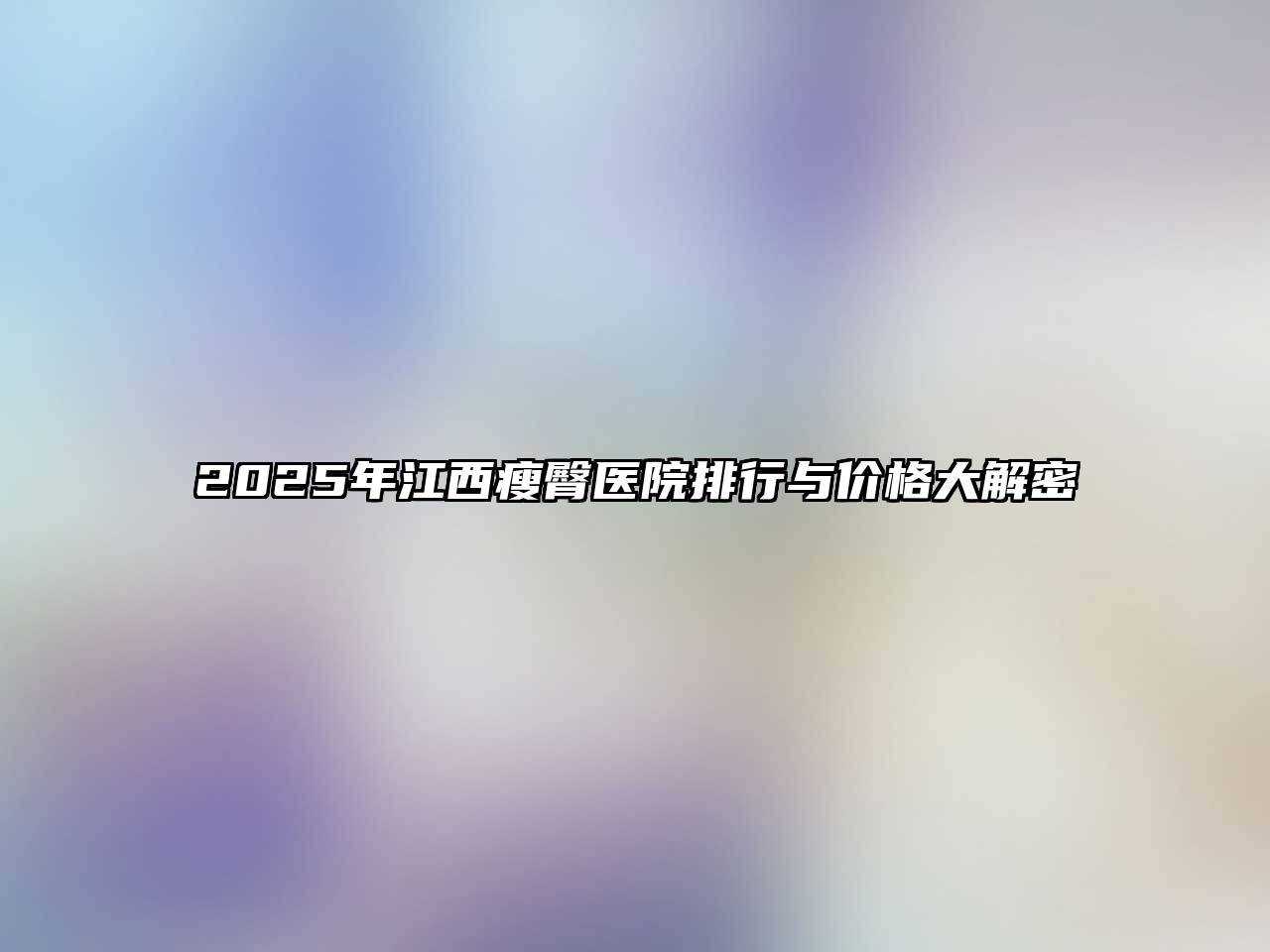 2025年江西瘦臀医院排行与价格大解密
