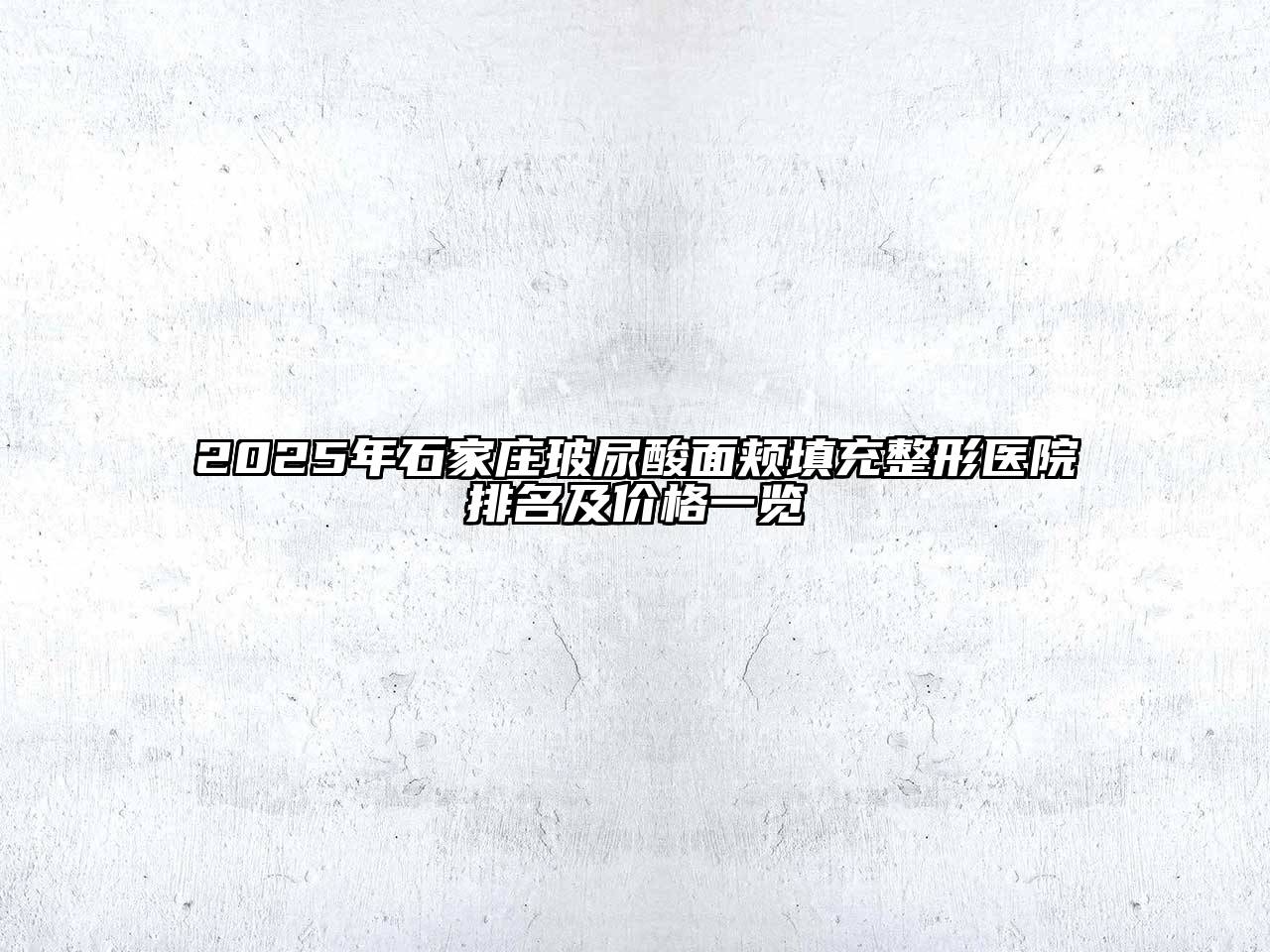 2025年石家庄玻尿酸面颊填充整形医院排名及价格一览