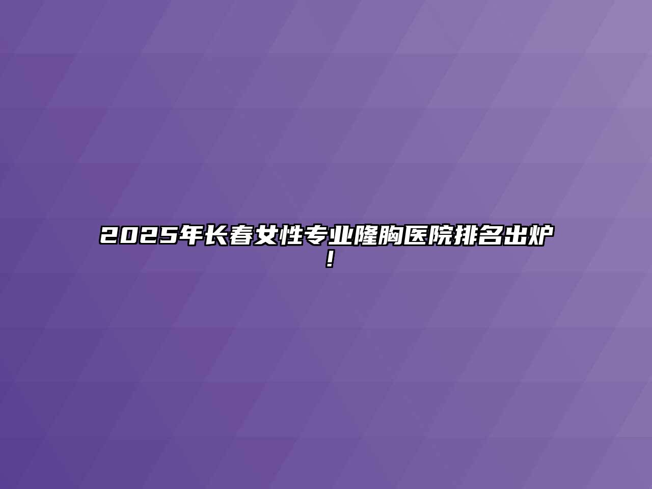 2025年长春女性专业隆胸医院排名出炉！