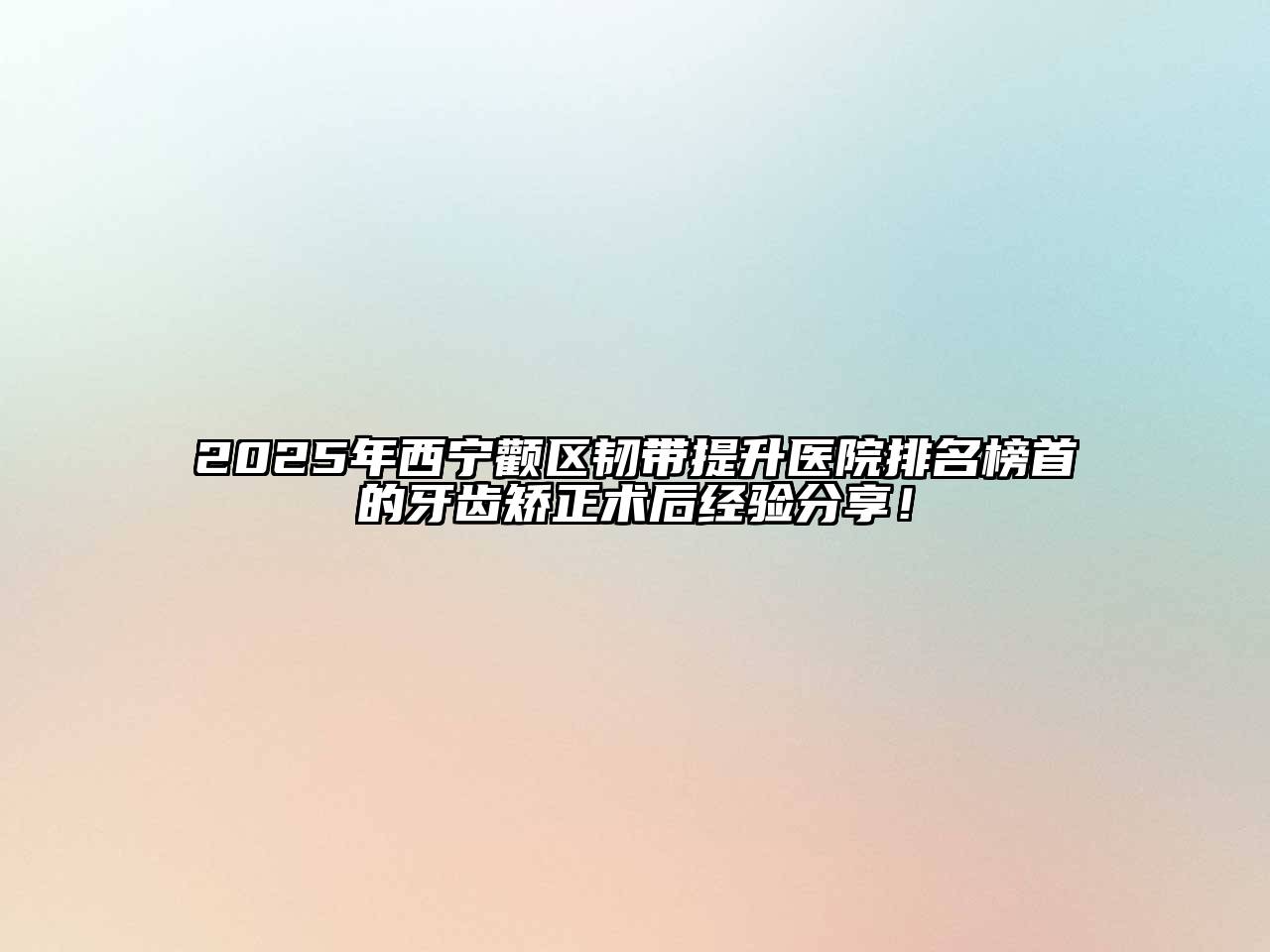 2025年西宁颧区韧带提升医院排名榜首的牙齿矫正术后经验分享！