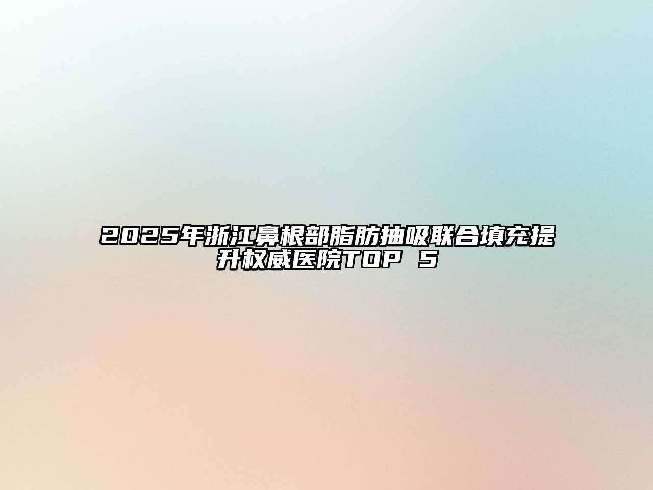 2025年浙江鼻根部脂肪抽吸联合填充提升权威医院TOP 5