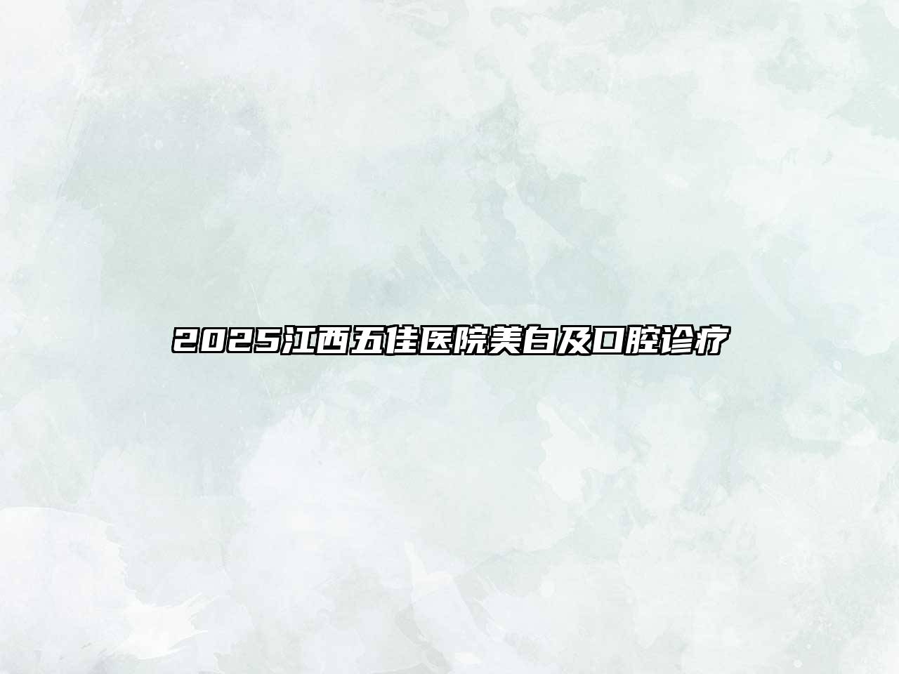 2025江西五佳医院美白及口腔诊疗