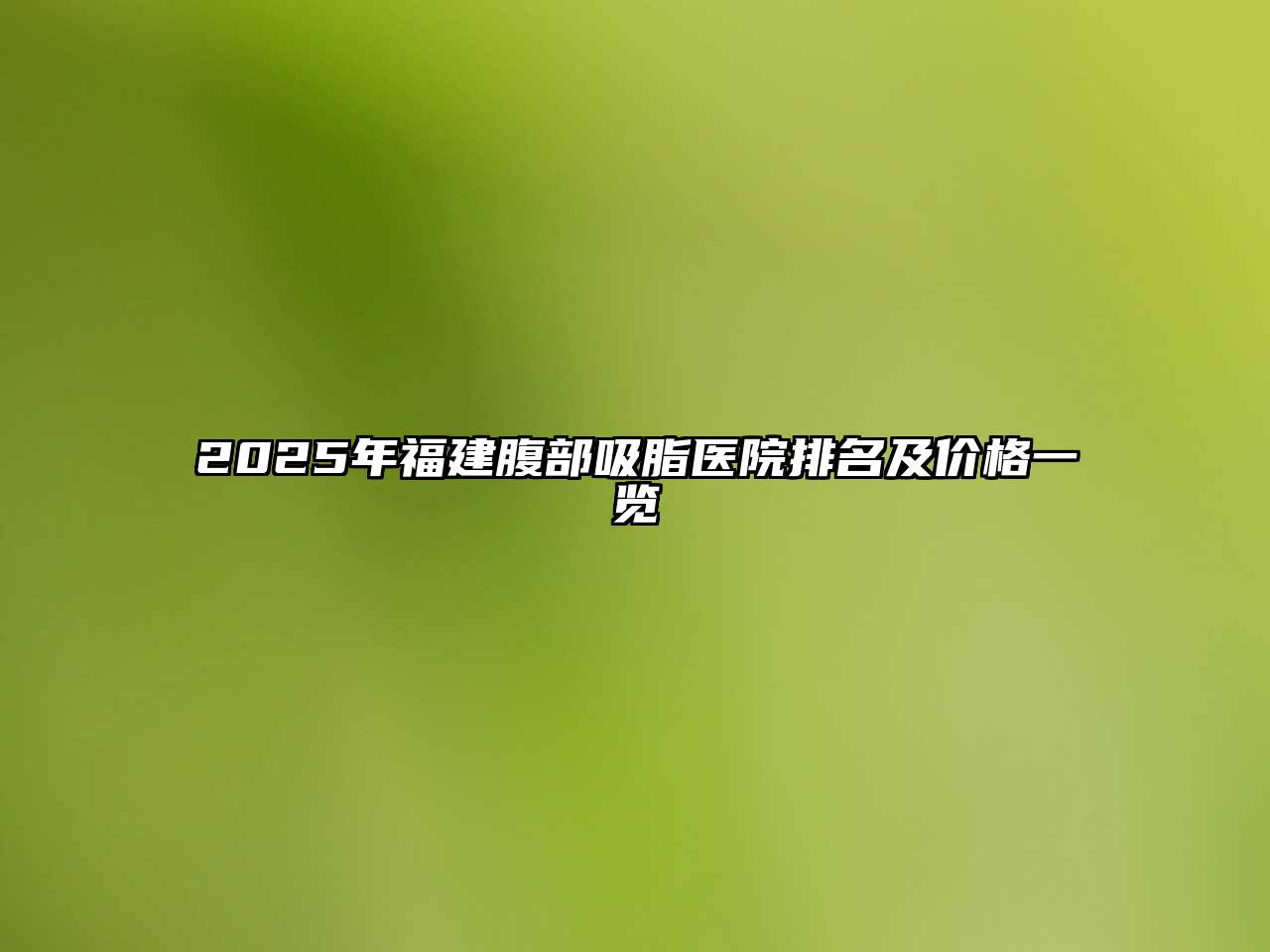 2025年福建腹部吸脂医院排名及价格一览