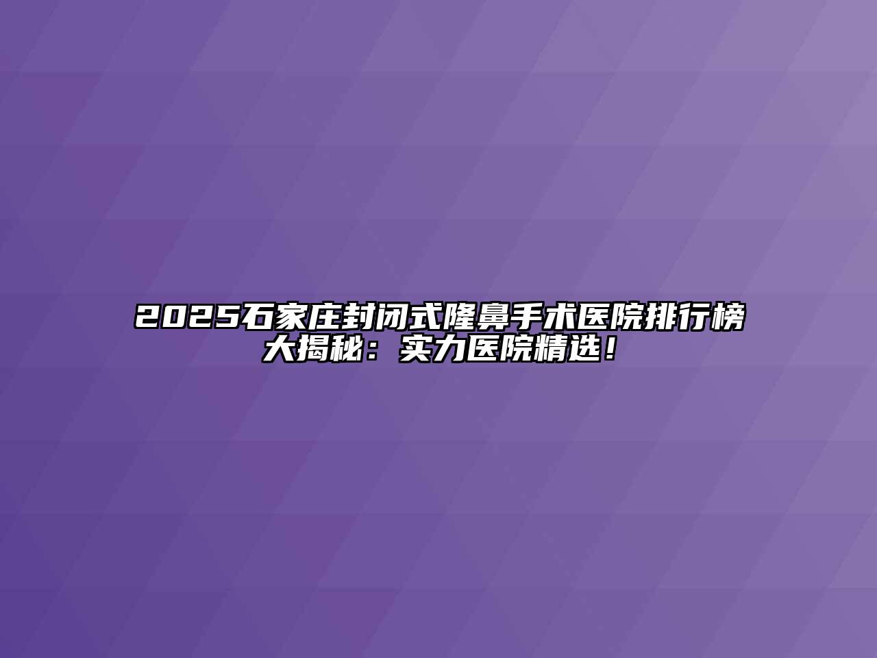 2025石家庄封闭式隆鼻手术医院排行榜大揭秘：实力医院精选！