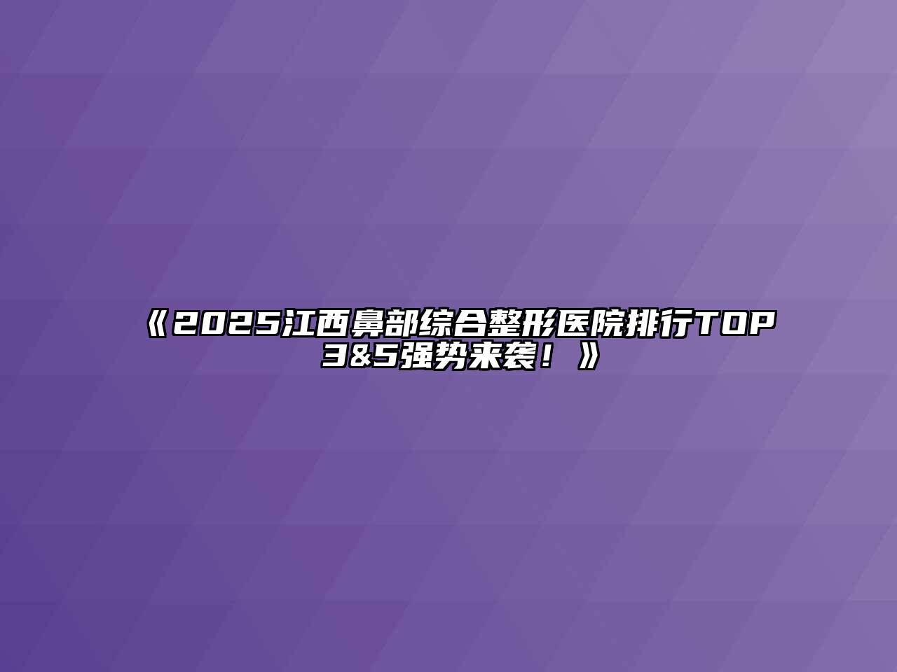 《2025江西鼻部综合整形医院排行TOP 3&5强势来袭！》