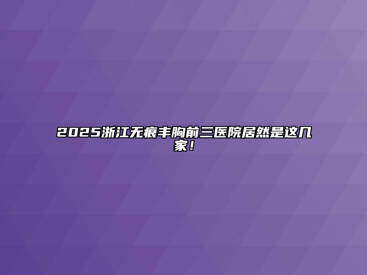 2025浙江无痕丰胸前三医院居然是这几家！