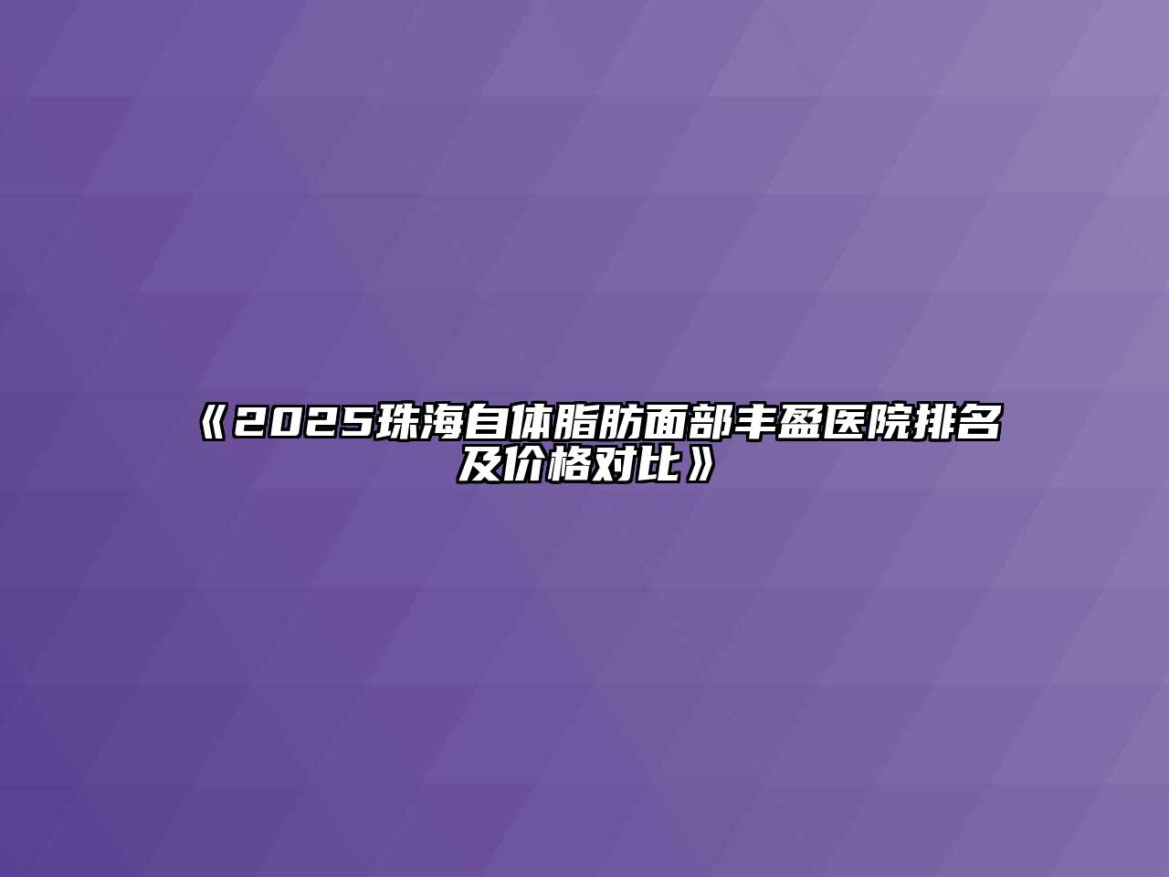 《2025珠海自体脂肪面部丰盈医院排名及价格对比》