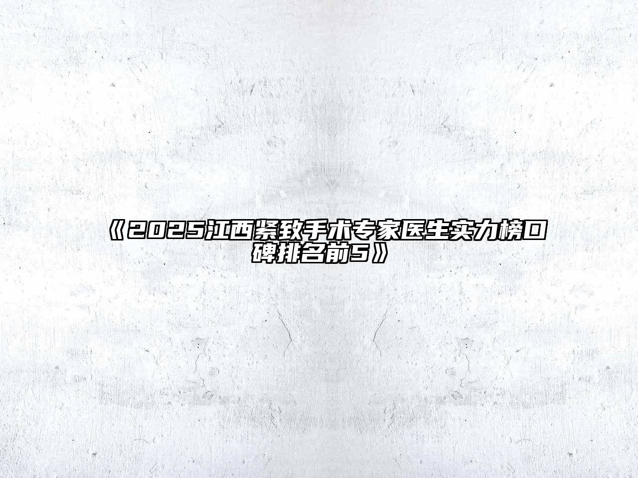 《2025江西紧致手术专家医生实力榜口碑排名前5》