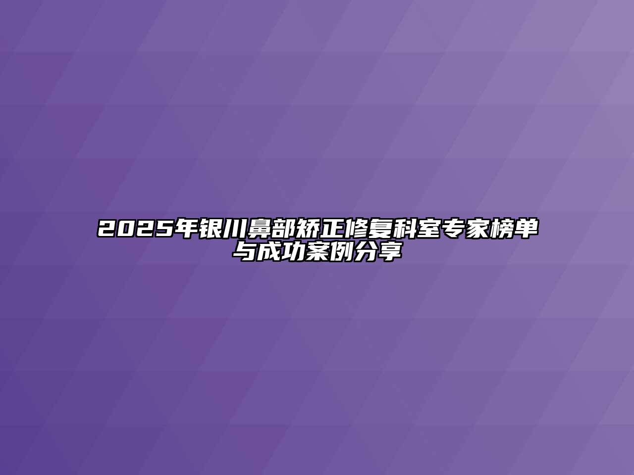 2025年银川鼻部矫正修复科室专家榜单与成功案例分享
