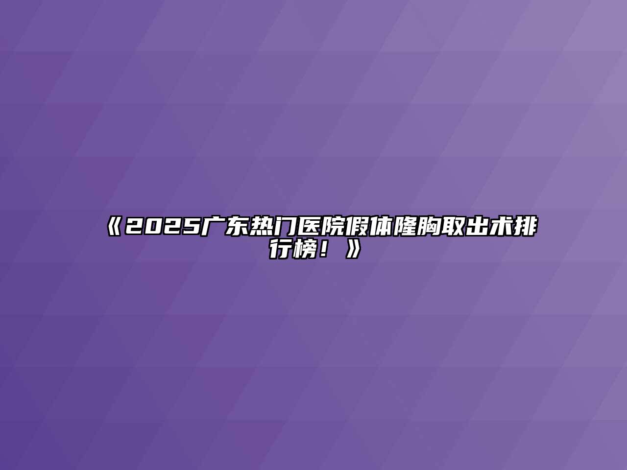 《2025广东热门医院假体隆胸取出术排行榜！》