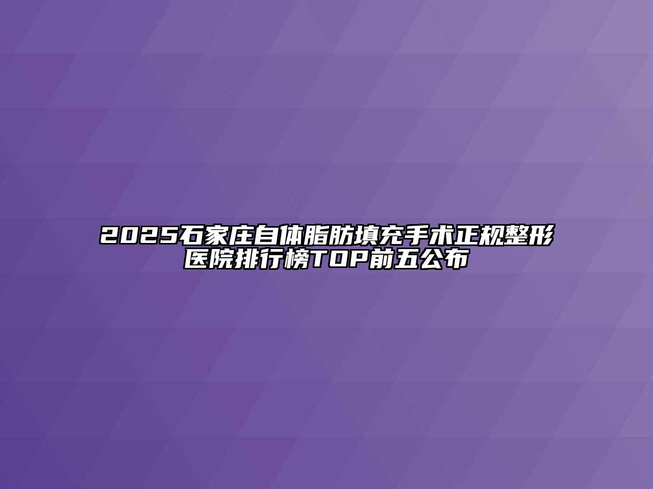2025石家庄自体脂肪填充手术正规整形医院排行榜TOP前五公布
