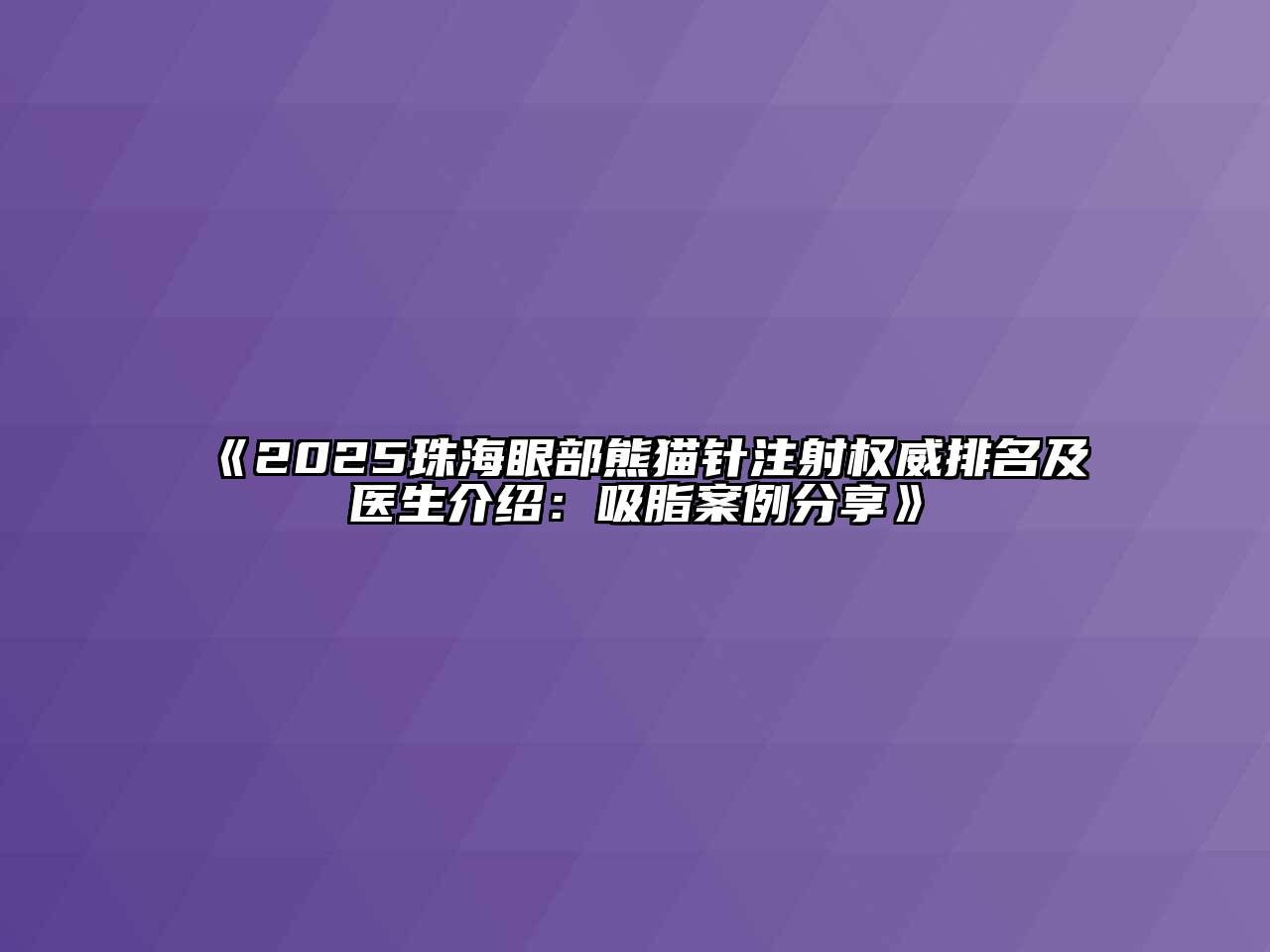 《2025珠海眼部熊猫针注射权威排名及医生介绍：吸脂案例分享》