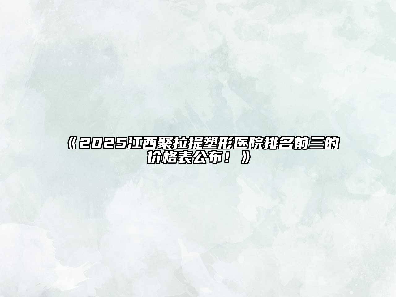 《2025江西聚拉提塑形医院排名前三的价格表公布！》