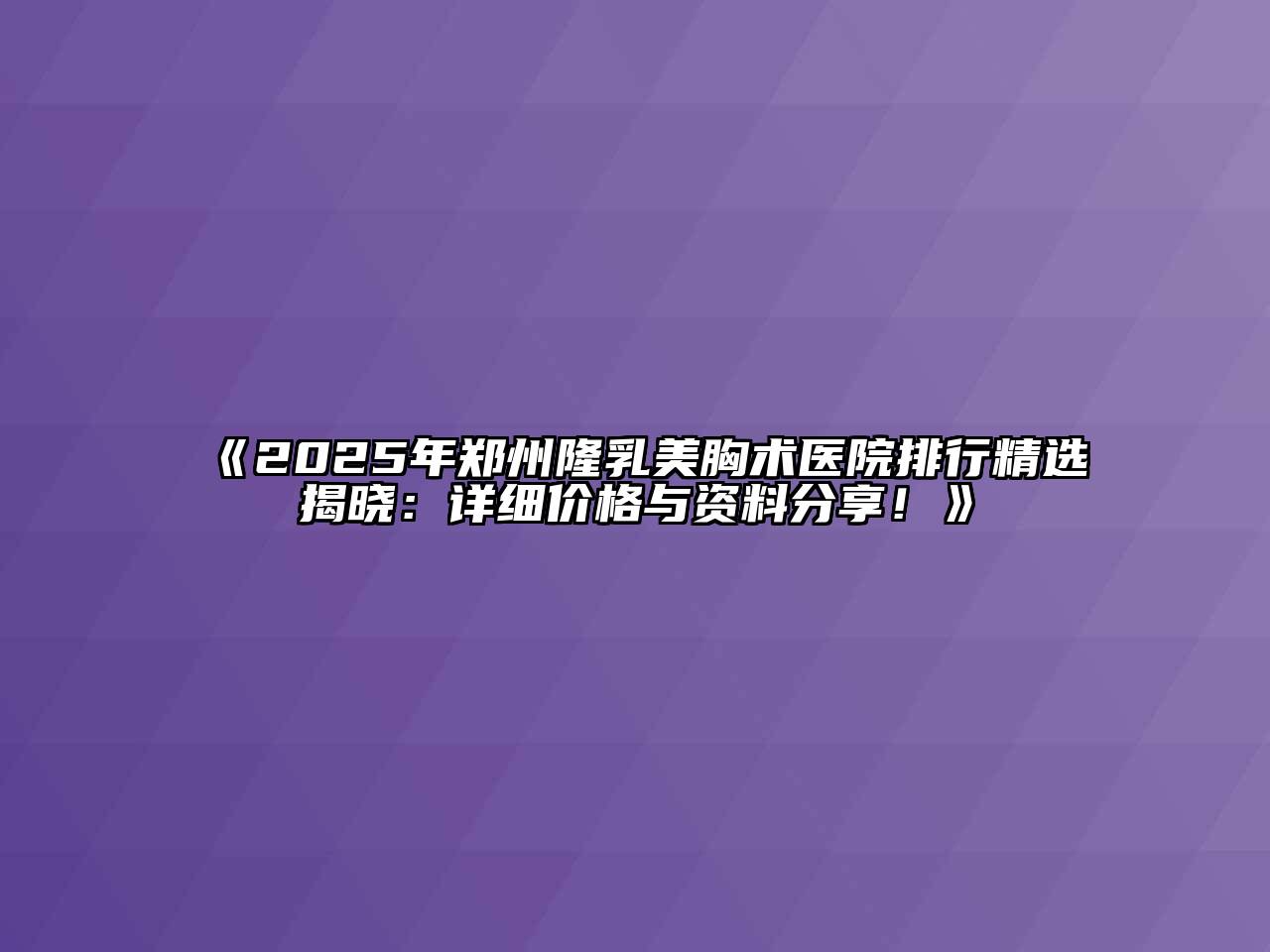 《2025年郑州隆乳美胸术医院排行精选揭晓：详细价格与资料分享！》